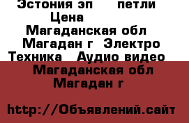 Эстония эп-010 петли › Цена ­ 1 500 - Магаданская обл., Магадан г. Электро-Техника » Аудио-видео   . Магаданская обл.,Магадан г.